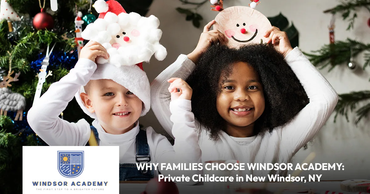 Why Families Choose Windsor Academy: Private Childcare in New Windsor, NY